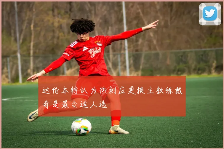 达伦本特认为热刺应更换主教练戴奇是最合适人选
