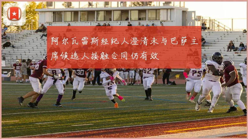 阿尔瓦雷斯经纪人澄清未与巴萨主席候选人接触合同仍有效