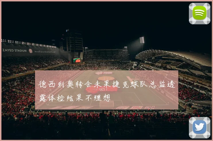 德西利奥转会未果捷克球队总监透露体检结果不理想