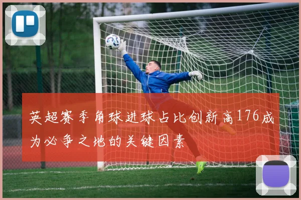 英超赛季角球进球占比创新高176成为必争之地的关键因素