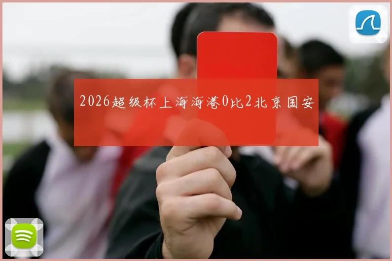 2026超级杯上海海港0比2北京国安