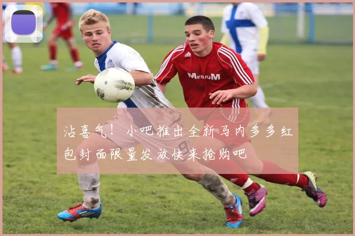 沾喜气！小吧推出全新马内多多红包封面限量发放快来抢购吧