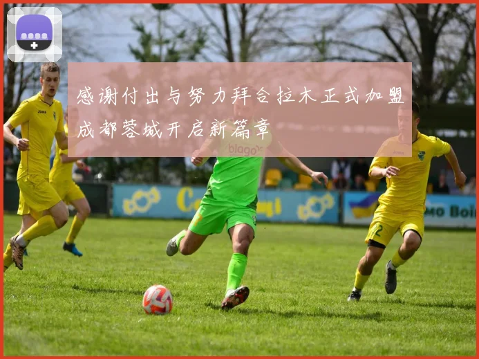 感谢付出与努力拜合拉木正式加盟成都蓉城开启新篇章