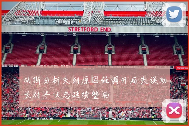 纳斯分析失利原因强调开局失误助长对手状态延续整场