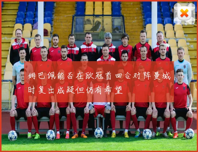 姆巴佩能否在欧冠首回合对阵曼城时复出成疑但仍有希望