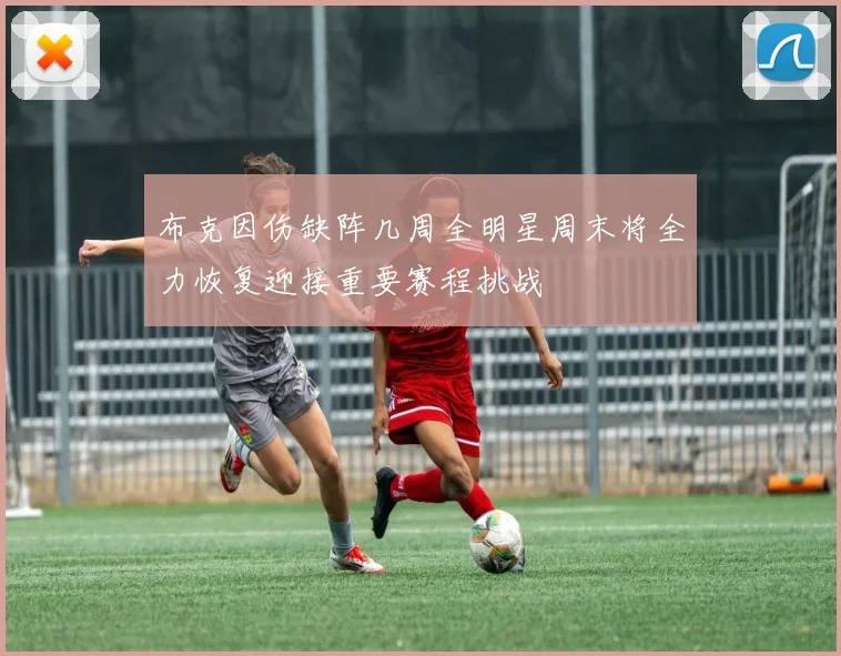 布克因伤缺阵几周全明星周末将全力恢复迎接重要赛程挑战